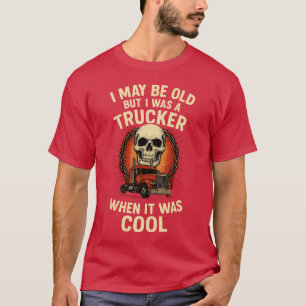 I MAY BE OLD BUT I WAS A TRUCKER WHEN IT WAS COOL T-Shirt