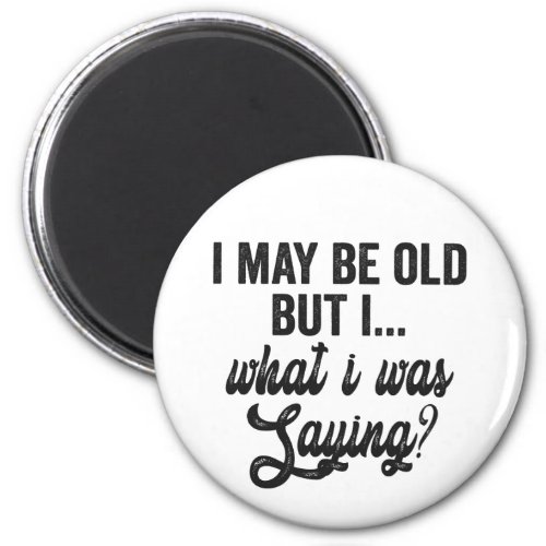  I May Be Old But i What i Was Saying Funny Gift  Magnet