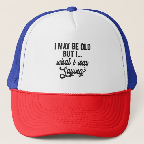  I May Be Old But i What i Was Saying Funny Gift  Trucker Hat