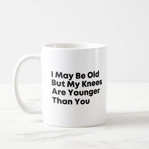 I may be old but my knees are younger than you coffee mug