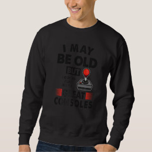 I May Be Old But  Old School Gamer Idea & Gaming U Sweatshirt