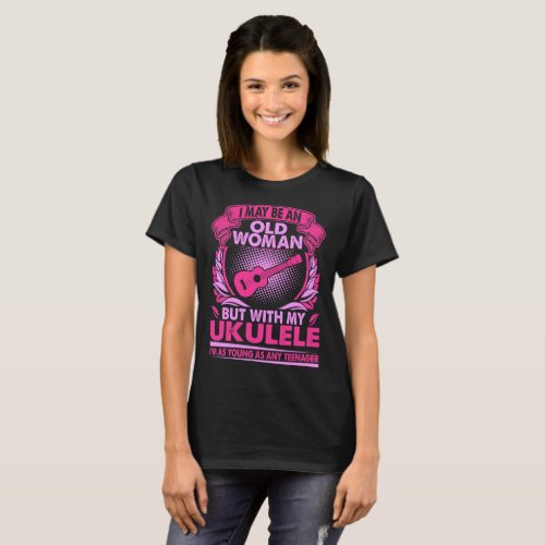 I May Be Old Woman With Ukulele Young As Teenager T_Shirt