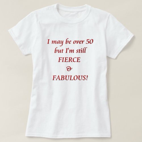 I may be over 50Fierce  Fabulous T_Shirt