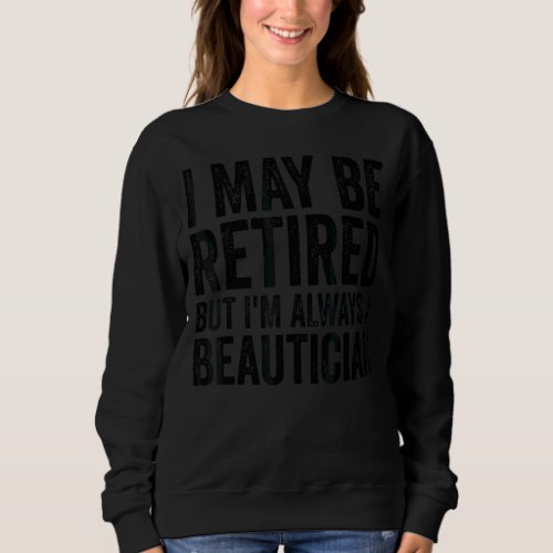 I May Be Retired But Always A Beautician  Retireme Sweatshirt