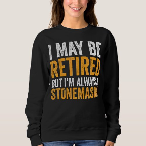 I May Be Retired But Always A Stonemason  Retireme Sweatshirt