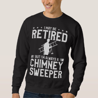 I May Be Retired But I m Always A Chimney Sweeper  Sweatshirt