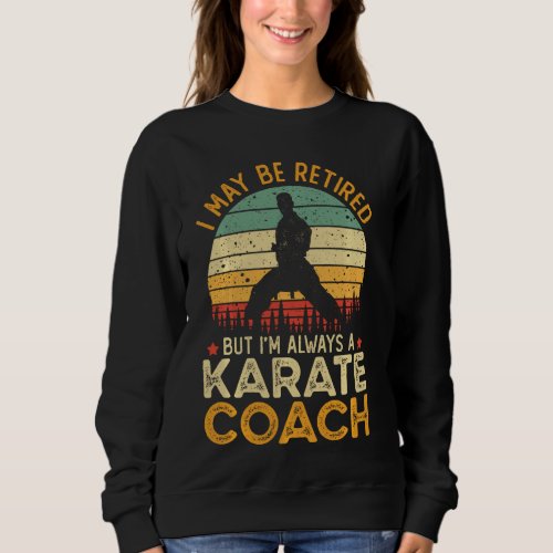 I May Be Retired But I M Always A Karate Coach Sweatshirt