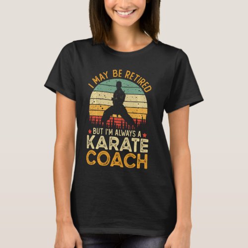 I May Be Retired But I M Always A Karate Coach T_Shirt