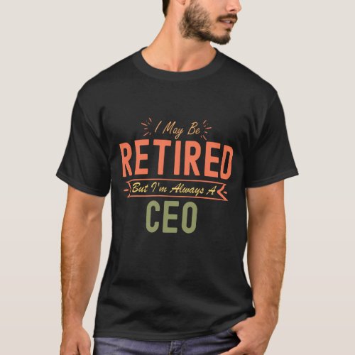 I May Be Retired But Im Always A Ceo T_Shirt