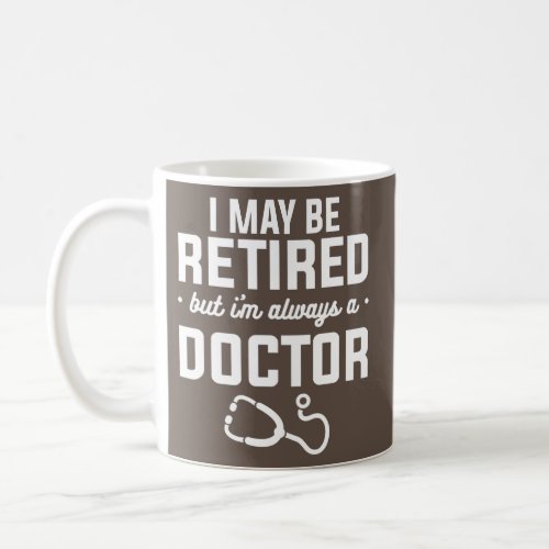 I May Be Retired But Im Always A Doctor Coffee Mug