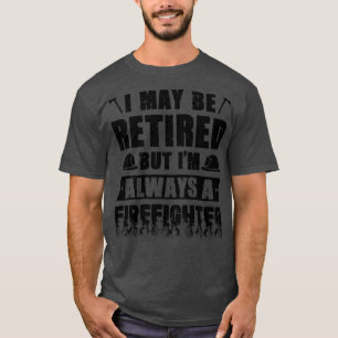 I May Be Retired But Im Always A Firefighter Firem T-Shirt