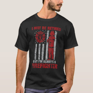 I may Be Retired But I'm Always A Firefighter T-Shirt