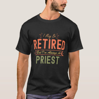 I May Be Retired But I'm Always A Priest T-Shirt