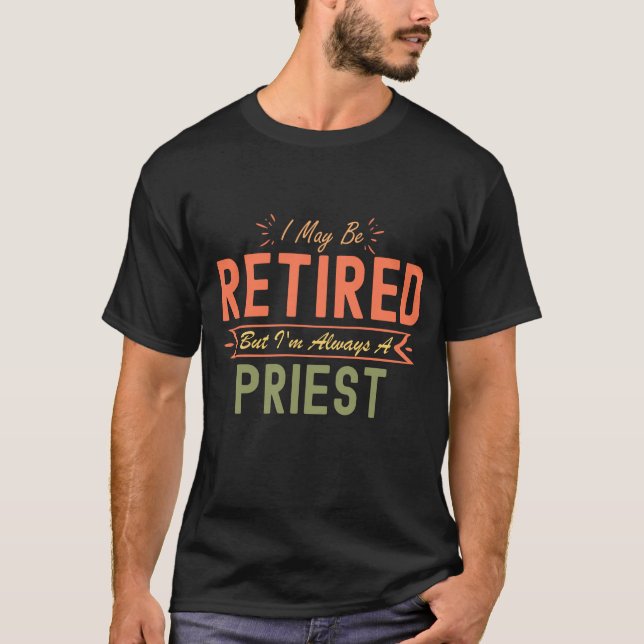 I May Be Retired But I'm Always A Priest T-Shirt (Front)
