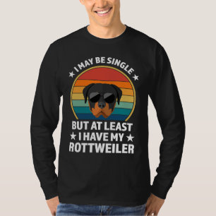 I may be single but at least I have rottweilers ro T-Shirt