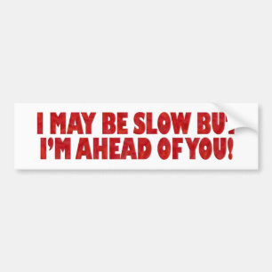 I May Be Slow But I'm Ahead of You Bumper Sticker