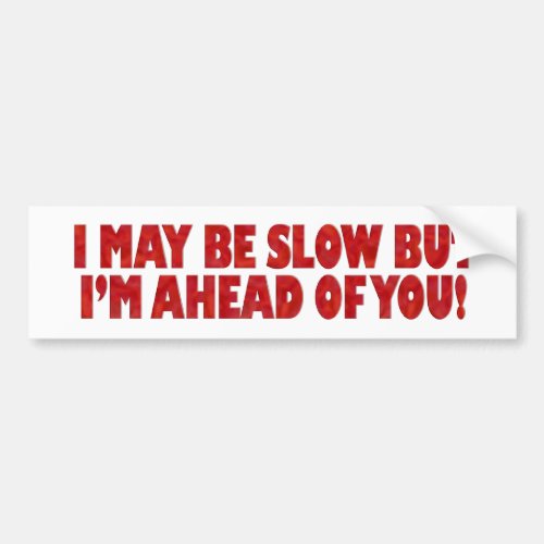 I May Be Slow But Im Ahead of You Bumper Sticker