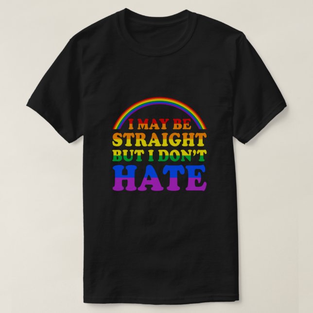 I May Be Straight But I Dont Hate LGBT Proud PRIDE T-Shirt (Design Front)