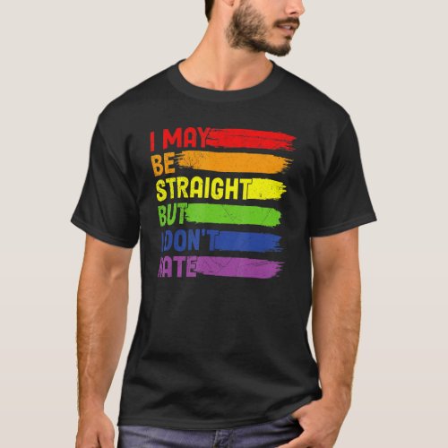I May Be Straight But I Dont Hate Lgbtq Rainbow F T_Shirt