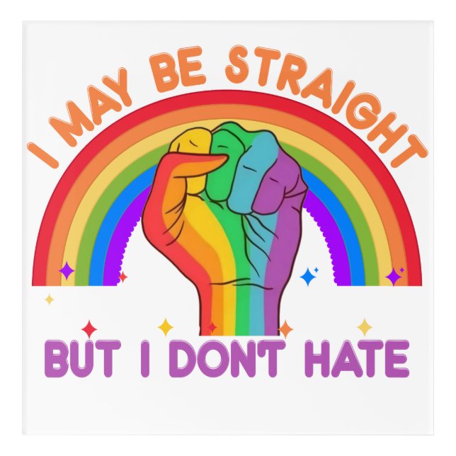 I May Be Straight But I Don't Hate LGBTQIA Pride Acrylic Print (Front)