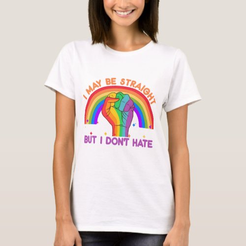 I May Be Straight But I Dont Hate LGBTQIA Pride T_Shirt