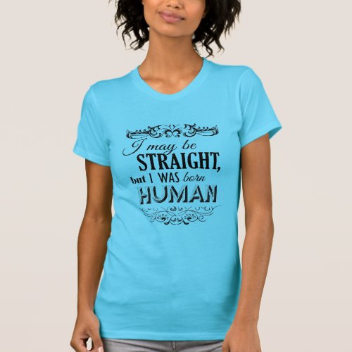 I MAY BE STRAIGHT BUT I WAS BORN HUMAN T_Shirt