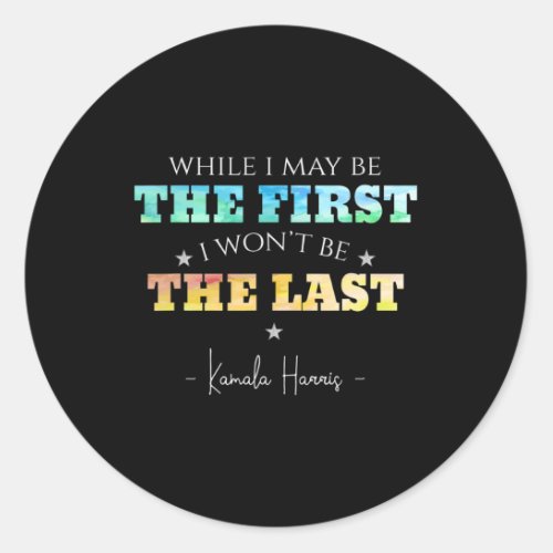 I May Be The First I Wont Be The Last Kamala Harr Classic Round Sticker