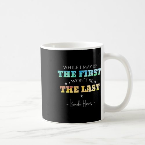 I May Be The First I Wont Be The Last Kamala Harr Coffee Mug