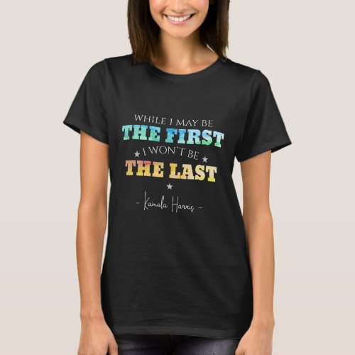 I May Be The First I Wont Be The Last Kamala Harr T_Shirt