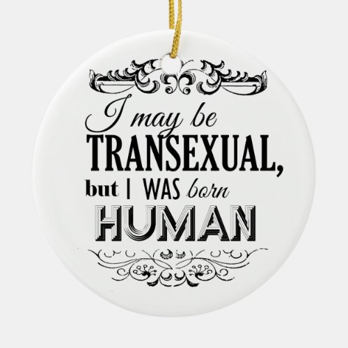 I MAY BE TRANSEXUAL BUT I WAS BORN HUMAN CERAMIC ORNAMENT