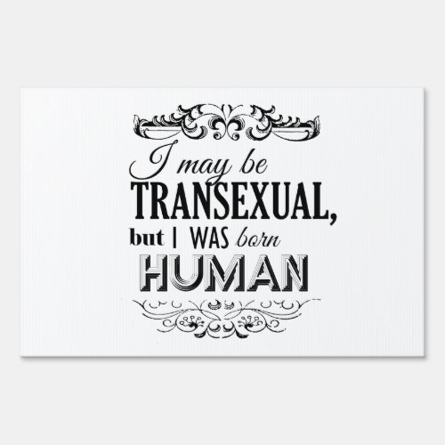 I MAY BE TRANSEXUAL BUT I WAS BORN HUMAN YARD SIGN