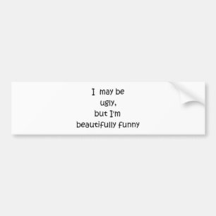 I may be ugly, but I'm beautifully funny-bump stik Bumper Sticker