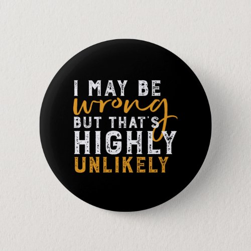 I May Be Wrong But Highly Unlikely Funny Sarcasm Button