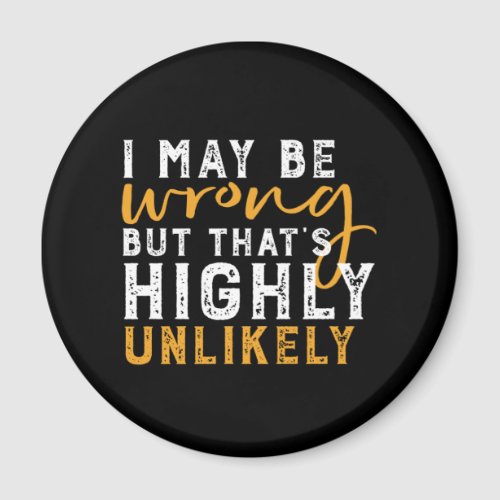 I May Be Wrong But Highly Unlikely Funny Sarcasm Magnet