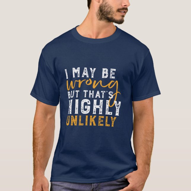 I May Be Wrong But Highly Unlikely Funny Sarcasm T-Shirt (Front)