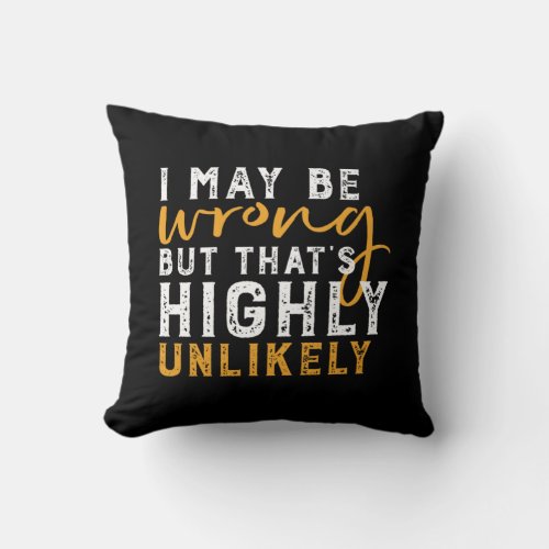 I May Be Wrong But Highly Unlikely Funny Sarcasm Throw Pillow