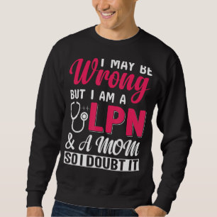 I May Be Wrong But I Am A LPN & A Mom So I Doubt I Sweatshirt