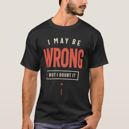 I May Be Wrong But I Doubt It Funny Sarcastic T_Shirt