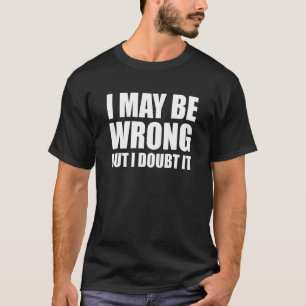 I May Be Wrong But I Doubt It Funny Sarcastic T-Shirt