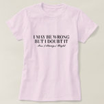 I may be wrong but i doubt it Mrs Always Right fun T-Shirt<br><div class="desc">I may be wrong but i doubt it Mrs Always Right fun t shirt. Cute pink tee with funny quote for women. Get one for wife, girlfriend, best friend, sister, mom, bossy daughter, coworker, female colleague, lady boss, employee, teacher, bride etc. Pastel pink or custom color. Elegant typography design. Office...</div>