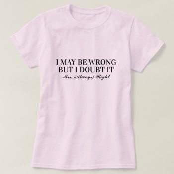 I May Be Wrong But I Doubt It Mrs Always Right Fun T-shirt by iprint at Zazzle