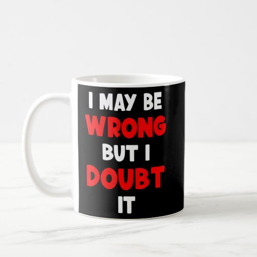 I May Be Wrong But I Doubt It Sarcastic Quote 4  Coffee Mug