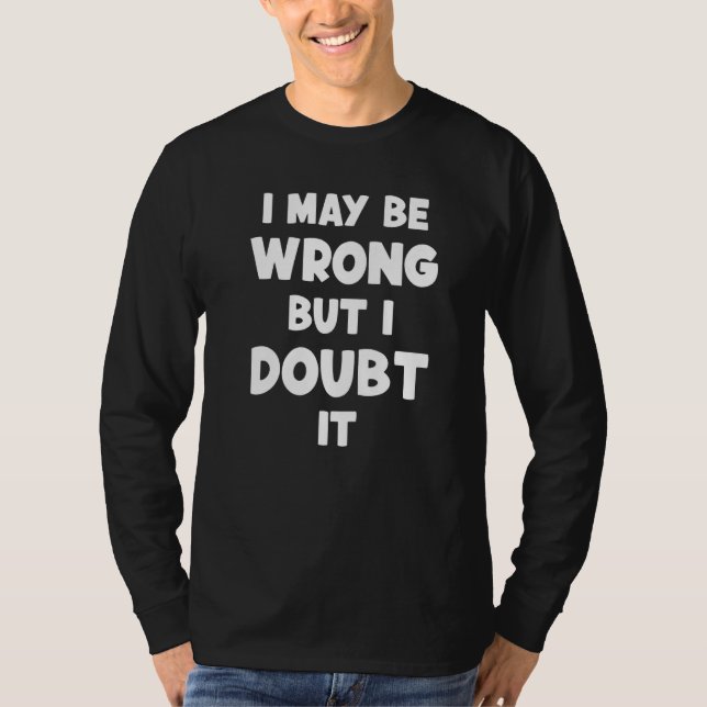 I May Be Wrong But I Doubt It Sarcastic Quote  4 T-Shirt (Front)