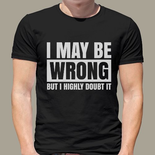  I May Be Wrong But I Doubt It Sarcastic T_Shirt