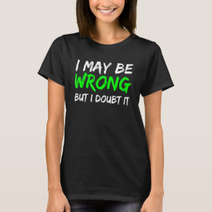 I May Be Wrong But I Doubt It T-Shirt