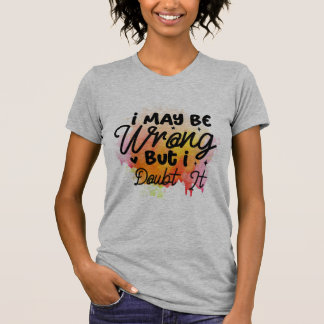 I May Be Wrong, But I Doubt It T-Shirt