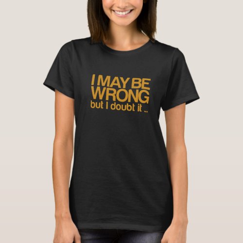 I May Be Wrong But I doubt it  T_Shirt