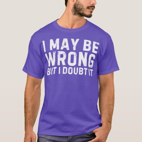 I may be Wrong But I Doubt It T_Shirt