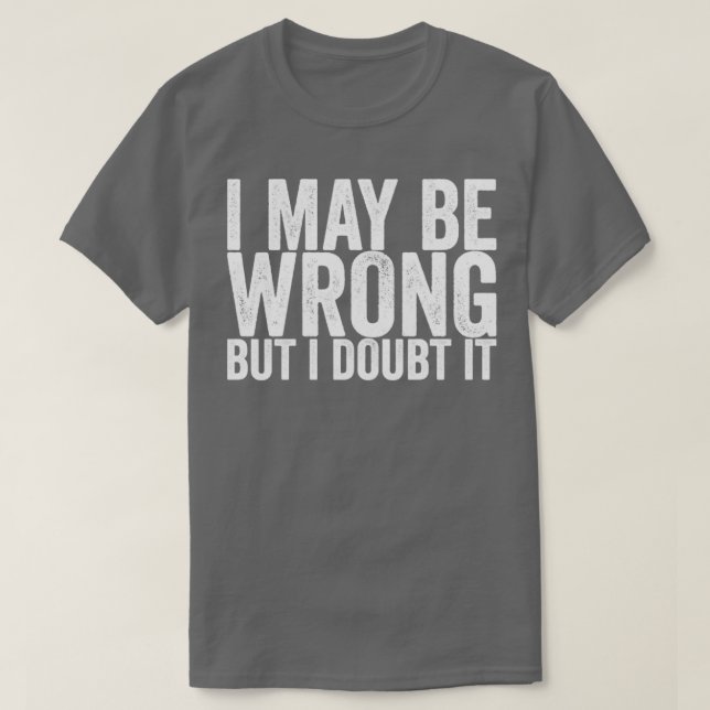 I May Be Wrong But I Doubt It T-Shirt (Design Front)