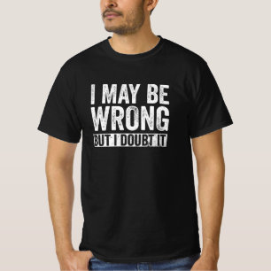 I May Be Wrong But I Doubt It T-Shirt